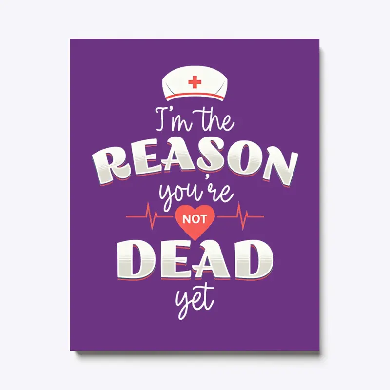 Iam a nurse reason you are not dead tee