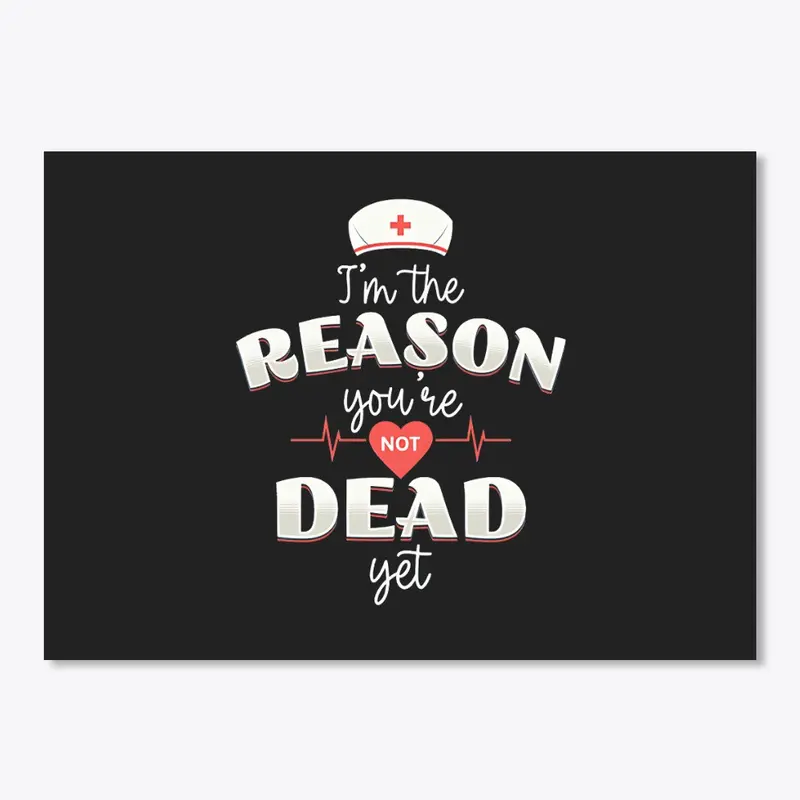 Iam a nurse reason you are not dead tee